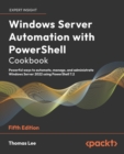 Windows Server Automation with PowerShell Cookbook : Powerful ways to automate, manage and administrate Windows Server 2022 using PowerShell 7.2 - eBook