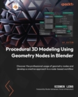 Procedural 3D Modeling Using Geometry Nodes in Blender : Discover the professional usage of geometry nodes and develop a creative approach to a node-based workflow - eBook