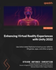 Enhancing Virtual Reality Experiences with Unity 2022 : Use Unity's latest features to level up your skills for VR games, apps, and other projects - eBook