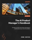The AI Product Manager's Handbook : Develop a product that takes advantage of machine learning to solve AI problems - eBook