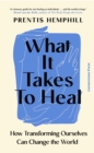 What It Takes To Heal : How Transforming Ourselves Can Change the World - eBook