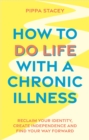 How to Do Life with a Chronic Illness : Reclaim Your Identity, Create Independence, and Find Your Way Forward - eBook