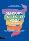 Sensory-Enhanced Yoga(R) for Children and Adolescents : Healing Childhood Trauma, Anxiety, and Stress Through the Koshas - eBook