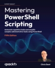 Mastering PowerShell Scripting : Automate repetitive tasks and simplify complex administrative tasks using PowerShell - eBook