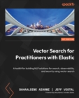 Vector Search for Practitioners with Elastic : A toolkit for building NLP solutions for search, observability, and security using vector search - eBook