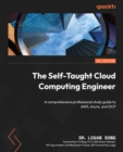 The Self-Taught Cloud Computing Engineer : A comprehensive professional study guide to AWS, Azure, and GCP - eBook