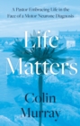 Life Matters : A Pastor Embracing Life in the Face of a Motor Neurone Diagnosis - Book