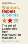 Warriors, Rebels and Saints : The Art of Leadership from Machiavelli to Malcolm X - Book