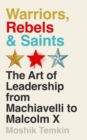 Warriors, Rebels and Saints : The Art of Leadership from Machiavelli to Malcolm X - eBook