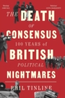 The Death of Consensus : 100 Years of British Political Nightmares - Book