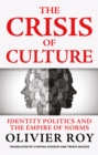 The Crisis of Culture : Identity Politics and the Empire of Norms - eBook