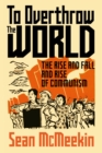 To Overthrow the World : The Rise and Fall and Rise of Communism - eBook