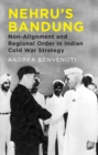Nehru's Bandung : Non-Alignment and Regional Order in Indian Cold War Strategy - eBook