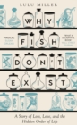 Why Fish Don't Exist : A Story of Loss, Love and the Hidden Order of Life - Book