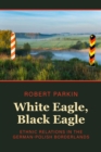 White Eagle, Black Eagle : Ethnic Relations in the German-Polish Borderlands - eBook