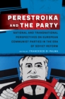 Perestroika and the Party : National and Transnational Perspectives on European Communist Parties in the Era of Soviet Reform - Book