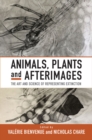 Animals, Plants and Afterimages : The Art and Science of Representing Extinction - Book