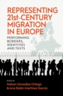 Representing 21st-Century Migration in Europe : Performing Borders, Identities and Texts - eBook