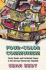 Four-Color Communism : Comic Books and Contested Power in the German Democratic Republic - eBook