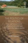 The Politics of Relations : How Self-Government, Infrastructures, and Care Transform the State in Serbia - eBook