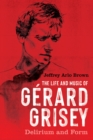 The Life and Music of Gerard Grisey : Delirium and Form - eBook