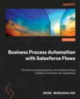 Business Process Automation with Salesforce Flows : Transform business processes with Salesforce Flows to deliver unmatched user experiences - eBook