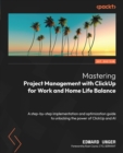 Mastering Project Management with ClickUp for Work and Home Life Balance : A step-by-step implementation and optimization guide to unlocking the power of ClickUp and AI - eBook