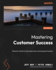 Mastering Customer Success : Discover tactics to decrease churn and expand revenue - eBook