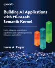 Building AI Applications with Microsoft Semantic Kernel : Easily integrate generative AI capabilities and copilot experiences into your applications - eBook