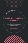 LGBTQ+ Healthy Ageing : How Queer History Impacts Healthy Ageing - Book