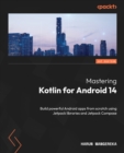 Mastering Kotlin for Android 14 : Build powerful Android apps from scratch using Jetpack libraries and Jetpack Compose - eBook