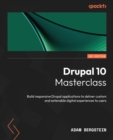 Drupal 10 Masterclass : Build responsive Drupal applications to deliver custom and extensible digital experiences to users - eBook