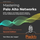 Mastering Palo Alto Networks - Second Edition : Build, configure, and deploy network solutions for your infrastructure using features of PAN-OS - eAudiobook