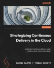 Strategizing Continuous Delivery in the Cloud : Implement continuous delivery using modern cloud-native technology - eBook