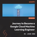 Journey to Become a Google Cloud Machine Learning Engineer : Build the mind and hand of a Google Certified ML professional - eAudiobook