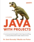 Learn Java with Projects : A concise practical guide to learning everything a Java professional really needs to know - eBook