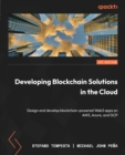 Developing Blockchain Solutions in the Cloud : Design and develop blockchain-powered Web3 apps on AWS, Azure, and GCP - eBook