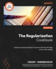 The Regularization Cookbook : Explore practical recipes to improve the functionality of your ML models - eBook