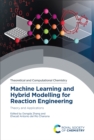 Machine Learning and Hybrid Modelling for Reaction Engineering : Theory and Applications - eBook