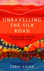 Unravelling the Silk Road : Travels and Textiles in Central Asia - Book