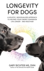 Longevity for Dogs : A Holistic, Individualized Approach to Helping Your Canine Companion Live Longer – and Healthier - Book