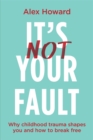 It’s Not Your Fault : Why Childhood Trauma Shapes You and How to Break Free - Book