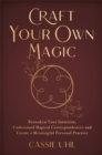 Craft Your Own Magic : Reawaken Your Intuition, Understand Magical Correspondences, and Create a Meaningful Personal Practice - Book