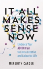 It All Makes Sense Now : Embrace Your ADHD Brain to Live a Creative and Colourful Life - Book