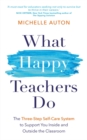 What Happy Teachers Do : The Three-Step Self-Care System to Support You Inside and Outside the Classroom - Book