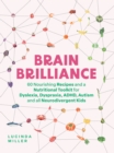 Brain Brilliance : 60 Nourishing Recipes And A Nutritional Toolkit For Dyslexia, Dyspraxia, ADHD, Autism and All Neurodivergent Kids - Book