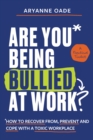 Are You Being Bullied at Work? : How to Recover From, Prevent and Cope with a Toxic Workplace - eBook