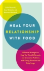 Heal Your Relationship with Food : Effective Strategies to Help You Think Differently and Overcome Problems with Eating, Emotions and Body Image - Book