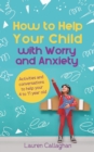 How to Help Your Child with Worry and Anxiety : Activities and Conversations for Parents to Help Their 4-11-Year-Old - eBook