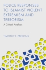 Police Responses to Islamist Violent Extremism and Terrorism : A Critical Analysis - Book